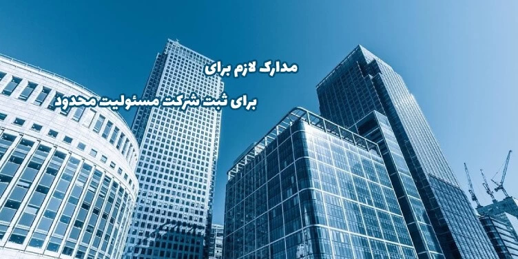 مدارک ثبت شرکت با مسئولیت محدود در ایران چیست؟ راهنمای تاسیس و ثبت